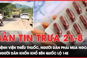 Bản tin trưa 21-8: Bệnh viện thiếu thuốc, người dân phải mua ngoài; Người dân khốn khổ bên Quốc lộ 14E 