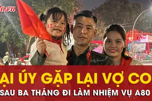 Đại úy vui mừng gặp lại vợ con sau ba tháng đi làm nhiệm vụ A80 