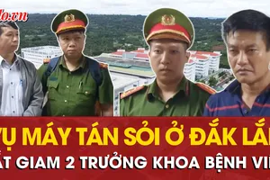 Bắt giam 2 trưởng khoa Bệnh viện Đa khoa vùng Tây Nguyên trong vụ máy tán sỏi ở Đắk Lắk
