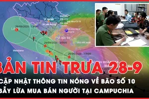 Bản tin trưa 28-9: Cập nhật các thông tin nóng về bão số 10; Sập bẫy mua bán người khi bị lừa qua Campuchia bán thận