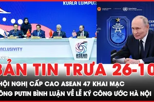 Bản tin trưa 26-10: Hội nghị Cấp cao ASEAN 47 khai mạc, Timor-Leste chính thức gia nhập; Ông Putin bình luận về lễ ký Công ước Hà Nội