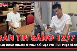 Bản tin sáng 12-7: Phan Công Khanh sẽ phải đối mặt với hình phạt nào?