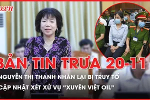 Bản tin trưa 20-11: Thông tin nóng xét xử vụ Xuyên Việt Oil đang diễn ra; Nguyễn Thị Thanh Nhàn lại bị truy tố