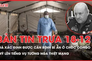 Bản tin trưa 18-12: Đã xác định được căn bệnh bí ẩn gây chết người hàng loạt ở CHDC Congo; Mỹ nói gì về vụ tướng Nga thiệt mạng?