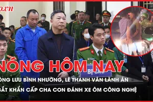 Nóng hôm nay: Chi tiết mức án vụ ông Lưu Bình Nhưỡng, Lê Thanh Vân; Bắt khẩn cấp hai cha con đánh xe ôm công nghệ