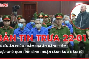 Bản tin trưa 22-1: Tuyên án phúc thẩm đại án đăng kiểm; cựu Chủ tịch tỉnh Bình Thuận lãnh 6 năm tù