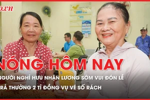 Nóng hôm nay: Người dân vui mừng vì được nhận lương hưu sớm; Trả thưởng 2 tỉ đồng sau vụ kiện vé số bị rách