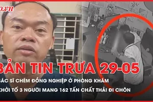 Bản tin trưa 29-5: Bác sĩ mang dao đến phòng khám chém đồng nghiệp; Mang 162 tấn chất thải đi chôn, 3 người bị khởi tố