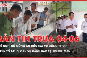 Bản tin trưa: Đề nghị Bộ Công an điều tra vụ công ty C.P; Truy tố 141 bị can đánh bạc hàng ngàn tỉ đồng tại khách sạn Pullman