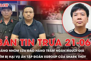 Bản tin trưa 21-6: Triệt xóa nhóm tội phạm lừa đảo hàng trăm ngàn người già trên cả nước; Tìm bị hại trong vụ án xảy ra tại Tập đoàn Egroup của Shark Thủy