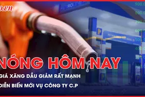 Nóng hôm nay: Giá xăng dầu giảm mạnh; Diễn biến mới vụ Công ty C.P