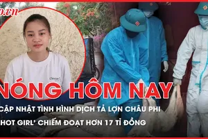 Nóng hôm nay: Thông tin về dịch tả lợn Châu Phi; Bắt 'hot girl' chiếm đoạt 17 tỉ đồng