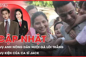 Điểm nóng tố tụng: Tổng quan vụ nuôi gà lôi trắng lĩnh 6 năm tù; Vụ ca sĩ Jack kiện yêu cầu xác định cha cho con
