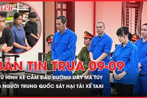 Bản tin trưa 9-9: Toà tuyên tử hình kẻ cầm đầu đường dây ma túy hơn 8,1kg; 3 người Trung Quốc sát hại tài xế taxi vì sợ đưa qua Campuchia
