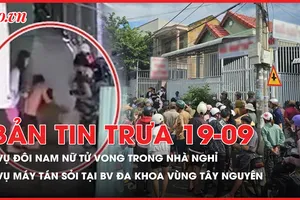 Bản tin trưa 19-9: Thông tin mới vụ đôi nam nữ tử vong trong nhà nghỉ; Bộ Y tế chỉ đạo hỏa tốc vụ máy tán sỏi tại BV Đa khoa vùng Tây Nguyên
