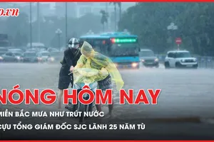 Nóng hôm nay: Sau bão số 10, miền Bắc mưa như trút nước; Cựu tổng giám đốc SJC lãnh 25 năm tù