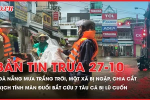 Bản tin trưa 27-10: Đà Nẵng mưa trắng trời, một xã bị ngập, chia cắt; Kịch tính màn đuổi bắt cứu 7 tàu cá bị lũ cuốn trôi