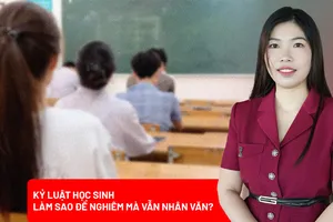Kỷ luật học sinh: Đủ nghiêm để răn đe, đủ nhân văn để giáo dục