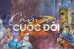 'Cảm ơn cuộc đời' - Lời tri ân dành cho những người ở tuyến đầu chống dịch