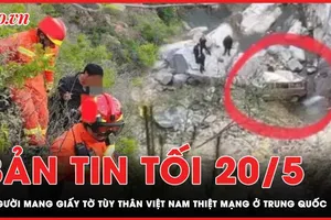 Bản tin tối 20-5: 9 người mang giấy tờ tuỳ thân Việt Nam thiệt mạng ở Trung Quốc 