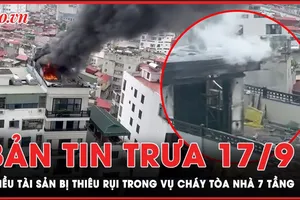 Bản tin trưa 17-9: Nhiều tài sản bị thiêu rụi trong vụ cháy nhà 7 tầng