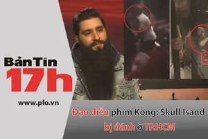Bản tin 17h: Đạo diễn phim Kong bị đánh ở TP.HCM