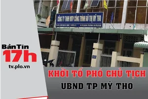 Bản tin 17h: Khởi tố phó chủ tịch UBND TP Mỹ Tho