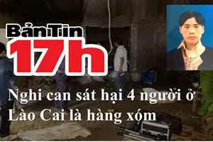 Bản tin 17h: Nghi can sát hại 4 người ở Lào Cai là hàng xóm