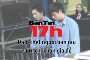 Bản tin 17h: Đâm chết người bán rau vì từ chối bán giá đỗ
