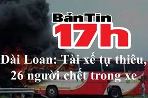 Bản tin 17h: Tài xế tự thiêu, 26 người tử vong trong xe