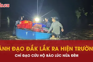 Lãnh đạo Đắk Lắk ra hiện trường lúc nửa đêm chỉ đạo cứu hộ giúp dân