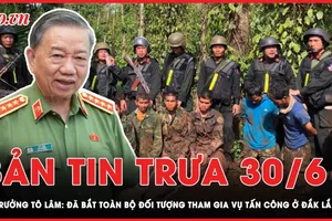 Bản tin trưa 30-6: Đã bắt toàn bộ đối tượng tham gia vụ tấn công ở Đắk Lắk