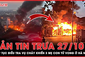 Bản tin trưa 27-10: Tiếp tục điều tra vụ cháy khiến 3 mẹ con tử vong ở Hà Nội