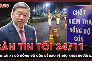 Bản tin tối 24-11: Bộ trưởng Bộ Công an: Cấm lái xe có nồng độ cồn để bảo vệ sức khoẻ, tính mạng người dân