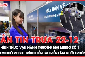 Bản tin trưa 22-12: TP.HCM khai trương tuyến metro số 1 sau 17 năm; Xem chó robot trình diễn tại triển lãm quốc phòng quốc tế VN