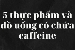 5 thực phẩm và đồ uống có chứa caffeine 