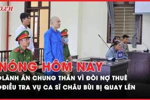 Nóng hôm nay: Lãnh án chung thân vì đòi nợ thuê; Điều tra vụ ca sĩ Châu Bùi bị quay lén