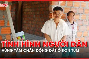 Tình hình người dân ở vùng tâm chấn động đất tại Kon Tum