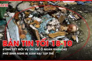 Bản tin tối 18-10: Hé lộ tình tiết mới vụ thi thể tại quán karaoke An Phú; Nữ sinh nghi bị xâm hại tập thể