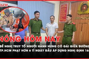 Nóng hôm nay: Đề nghị truy tố người đàn ông hành hung cô gái giữa đường ở quận 4; TP.HCM phạt hơn 6 tỉ ngày đầu áp dụng Nghị định 168
