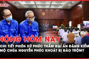 Nóng hôm nay: Chi tiết phiên xử phúc thẩm đại án đăng kiểm; Mộ chúa Nguyễn Phúc Khoát bị đào trộm?