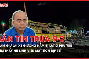 Bản tin trưa 9-2: Hé lộ tình tiết sai phạm của tài xế vụ lật xe giường nằm ở Phú Yên; Tìm thấy nữ sinh viên mất tích dịp Tết