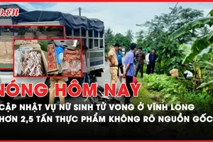 Nóng hôm nay: Kiến nghị xử lý nghiêm vụ nữ sinh tử vong ở Vĩnh Long; Phát hiện hơn 2,5 tấn thực phẩm không rõ nguồn gốc