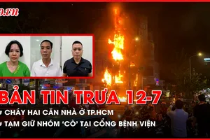 Bản tin trưa 12-7: Hai căn nhà bốc cháy dữ dội ở TP.HCM; Tạm giữ nhóm ‘cò’ tại cổng bệnh viện phụ sản Trung ương