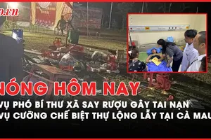Nóng hôm nay: Lào Cai chỉ đạo khẩn vụ phó bí thư xã say rượu gây tai nạn chết người; Xin ý kiến cưỡng chế biệt thự lộng lẫy ở Cà Mau