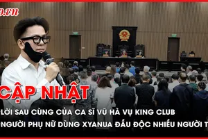Điểm nóng tố tụng: Lời sau cùng của ca sĩ Vũ Hà trong vụ đánh bạc triệu đô; Sắp xét xử người phụ nữ dùng xyanua đầu độc làm chồng và 3 đứa trẻ tử vong 