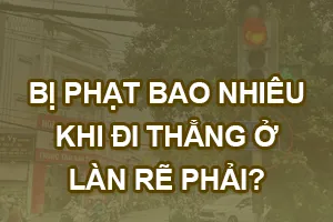 Bị phạt bao nhiêu khi đi thẳng ở làn rẽ phải?