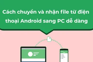 Cách chuyển và nhận file từ điện thoại Android sang PC dễ dàng