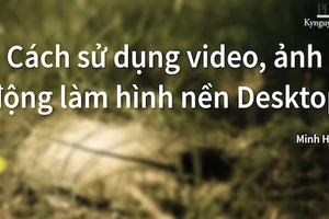 Mẹo sử dụng video, ảnh động làm hình nền Desktop 