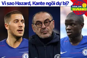 Lý do Hazard-Kante bị nhốt dự bị, Arsenal giữ chân cựu sao MU